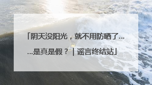 阴天没阳光，就不用防晒了……是真是假？｜谣言终结站