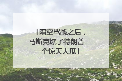 隔空骂战之后，马斯克爆了特朗普一个惊天大瓜