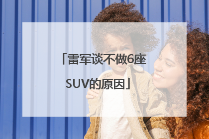 雷军谈不做6座SUV的原因