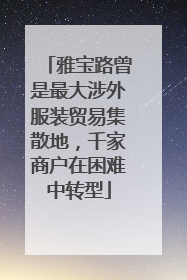 雅宝路曾是最大涉外服装贸易集散地，千家商户在困难中转型