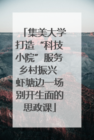 集美大学打造“科技小院”服务乡村振兴 虾塘边一场别开生面的思政课