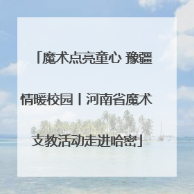 魔术点亮童心 豫疆情暖校园丨河南省魔术支教活动走进哈密