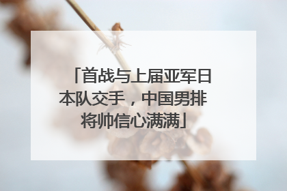 首战与上届亚军日本队交手，中国男排将帅信心满满