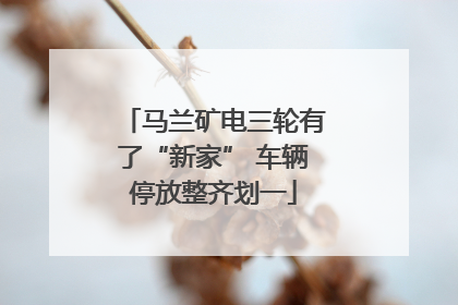 马兰矿电三轮有了“新家” 车辆停放整齐划一