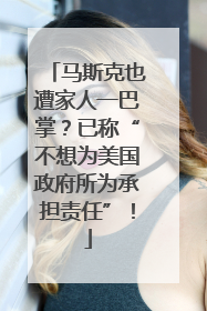 马斯克也遭家人一巴掌？已称“不想为美国政府所为承担责任”！
