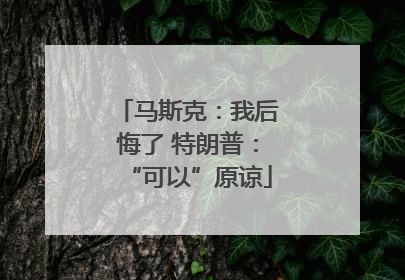 马斯克：我后悔了 特朗普：“可以”原谅