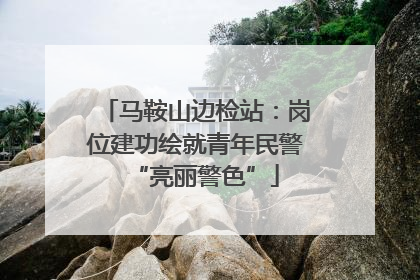 马鞍山边检站：岗位建功绘就青年民警“亮丽警色”