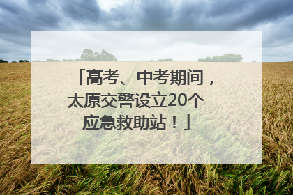 高考、中考期间，太原交警设立20个应急救助站！