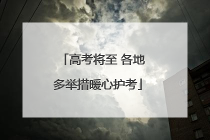 高考将至 各地多举措暖心护考