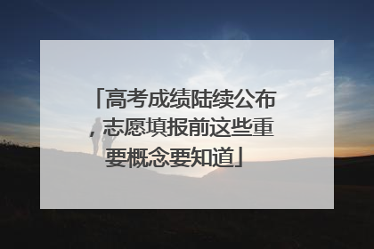 高考成绩陆续公布，志愿填报前这些重要概念要知道