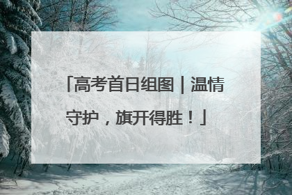 高考首日组图｜温情守护，旗开得胜！