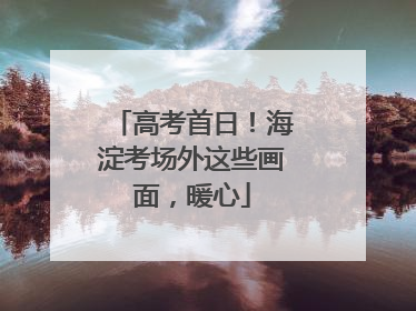 高考首日！海淀考场外这些画面，暖心