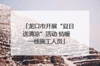 龙口市开展“夏日送清凉”活动 情暖一线施工人员