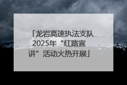 龙岩高速执法支队2025年“红路宣讲”活动火热开展