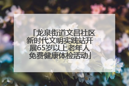 龙泉街道文昌社区新时代文明实践站开展65岁以上老年人免费健康体检活动