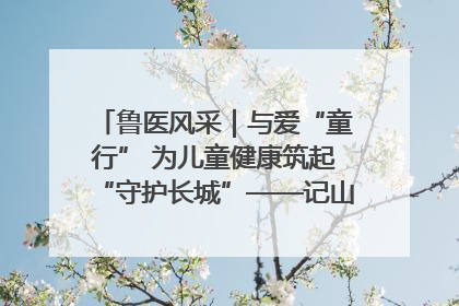 鲁医风采｜与爱“童行” 为儿童健康筑起“守护长城”——记山东省立第三医院儿科主任、主任医师马燕