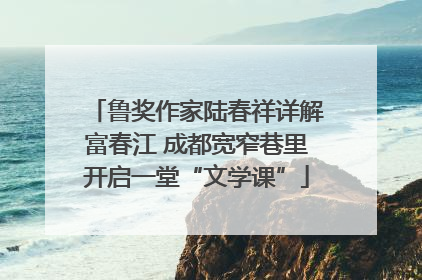 鲁奖作家陆春祥详解富春江 成都宽窄巷里开启一堂“文学课”