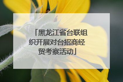 黑龙江省台联组织开展对台招商经贸考察活动