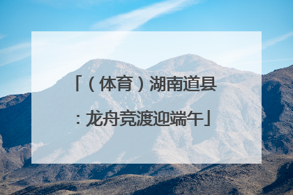 （体育）湖南道县：龙舟竞渡迎端午