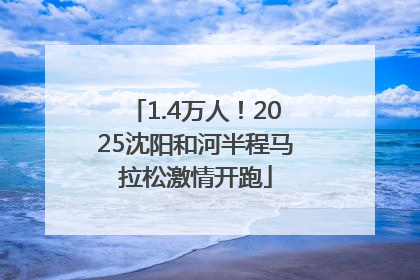 1.4万人！2025沈阳和河半程马拉松激情开跑