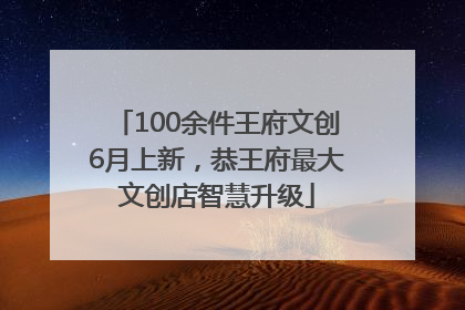 100余件王府文创6月上新，恭王府最大文创店智慧升级