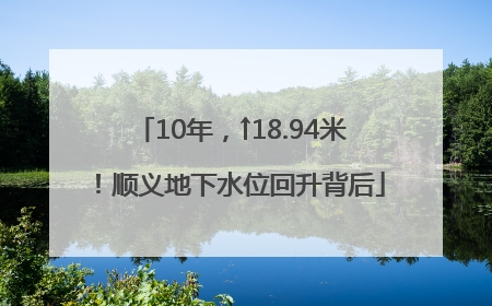 10年，↑18.94米！顺义地下水位回升背后