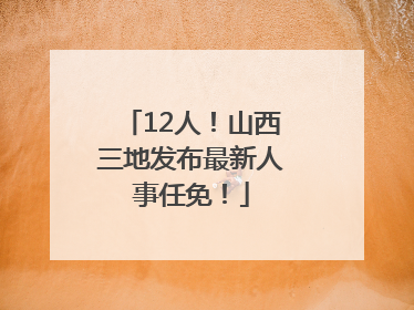 12人！山西三地发布最新人事任免！