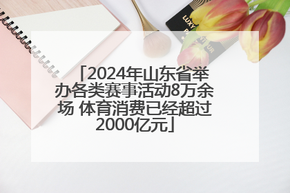 2024年山东省举办各类赛事活动8万余场 体育消费已经超过2000亿元