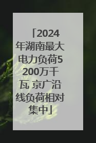 2024年湖南最大电力负荷5200万千瓦 京广沿线负荷相对集中