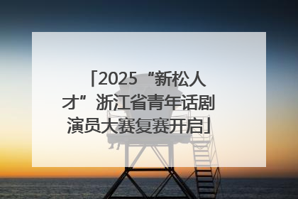 2025“新松人才”浙江省青年话剧演员大赛复赛开启
