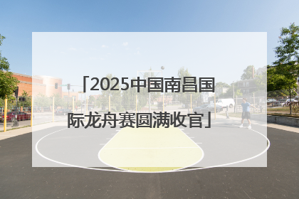 2025中国南昌国际龙舟赛圆满收官