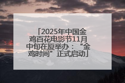 2025年中国金鸡百花电影节11月中旬在厦举办：“金鸡时间”正式启动