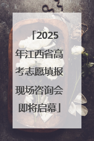 2025年江西省高考志愿填报现场咨询会即将启幕
