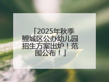 2025年秋季鲤城区公办幼儿园招生方案出炉！范围公布！