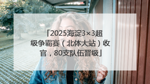 2025海淀3×3超级争霸赛（北体大站）收官，80支队伍晋级