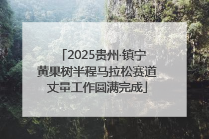 2025贵州·镇宁黄果树半程马拉松赛道丈量工作圆满完成