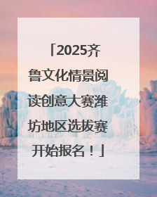2025齐鲁文化情景阅读创意大赛潍坊地区选拔赛开始报名！