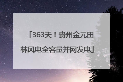 363天！贵州金元田林风电全容量并网发电