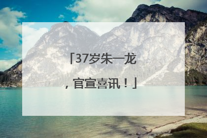 37岁朱一龙，官宣喜讯！