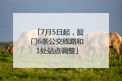 7月5日起，厦门6条公交线路和1处站点调整