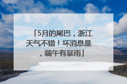 5月的尾巴，浙江天气不错！坏消息是，端午有暴雨