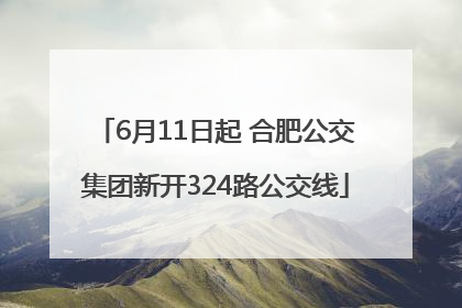 6月11日起 合肥公交集团新开324路公交线
