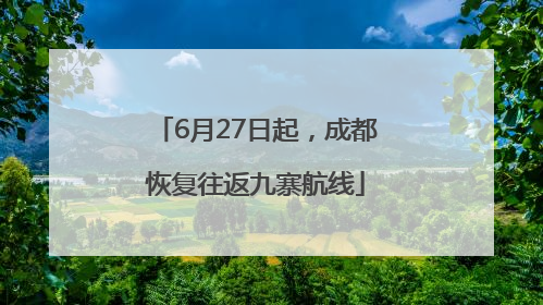6月27日起，成都恢复往返九寨航线