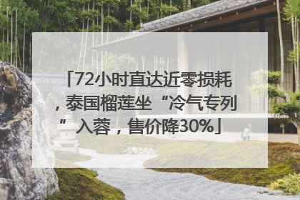 72小时直达近零损耗，泰国榴莲坐“冷气专列”入蓉，售价降30%