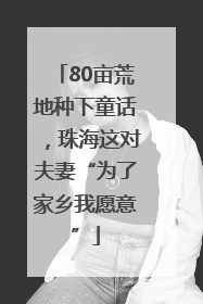 80亩荒地种下童话，珠海这对夫妻“为了家乡我愿意”