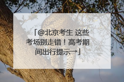 @北京考生 这些考场别走错！高考期间出行提示→