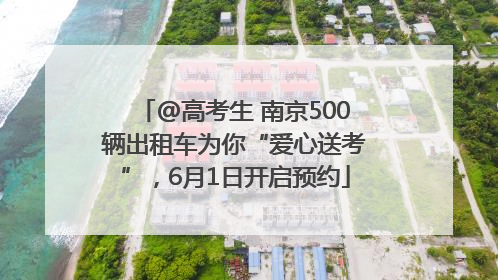 @高考生 南京500辆出租车为你“爱心送考”，6月1日开启预约