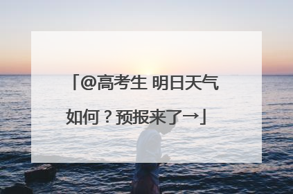 @高考生 明日天气如何？预报来了→
