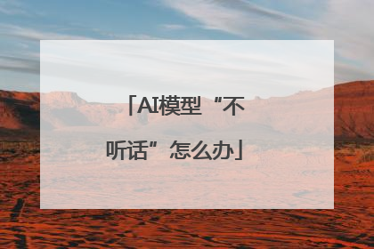 AI模型“不听话”怎么办