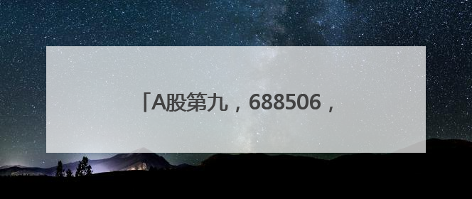 A股第九，688506，创新药龙头，历史新高！
